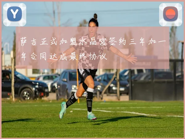 萨吉正式加盟水晶宫签约三年加一年合同达成最终协议
